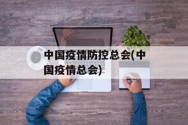 中国疫情防控总会(中国疫情总会)