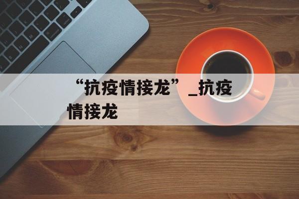 “抗疫情接龙”_抗疫情接龙