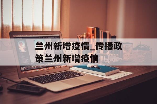兰州新增疫情_传播政策兰州新增疫情