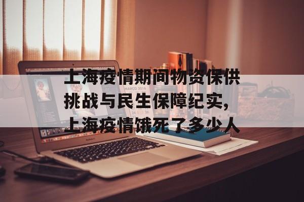 上海疫情期间物资保供挑战与民生保障纪实,上海疫情饿死了多少人