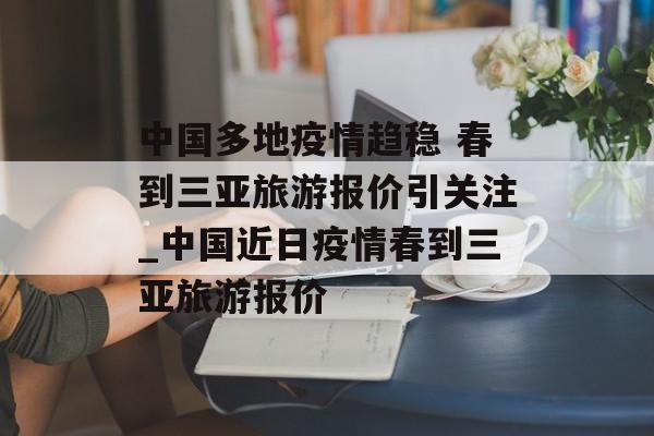 中国多地疫情趋稳 春到三亚旅游报价引关注_中国近日疫情春到三亚旅游报价