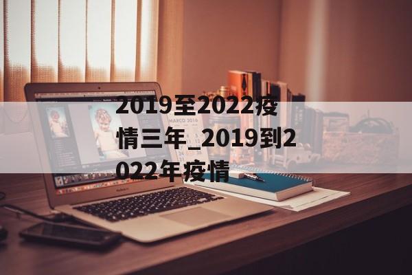 2019至2022疫情三年_2019到2022年疫情