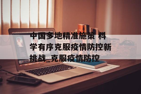 中国多地精准施策 科学有序克服疫情防控新挑战_克服疫情防控