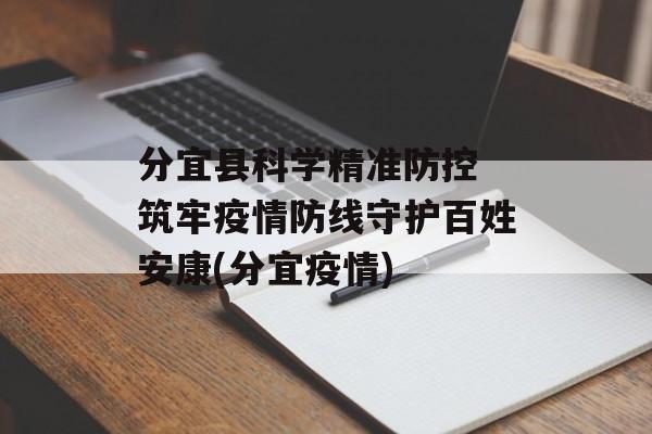 分宜县科学精准防控 筑牢疫情防线守护百姓安康(分宜疫情)