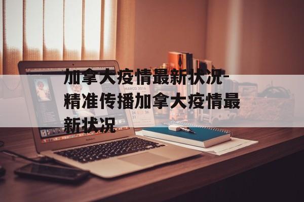 加拿大疫情最新状况-精准传播加拿大疫情最新状况