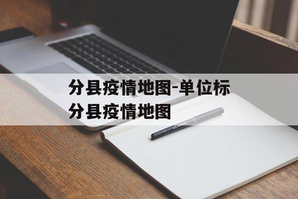 分县疫情地图-单位标分县疫情地图