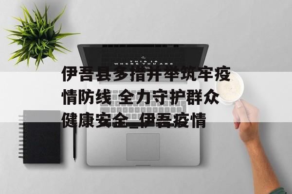 伊吾县多措并举筑牢疫情防线 全力守护群众健康安全_伊吾疫情