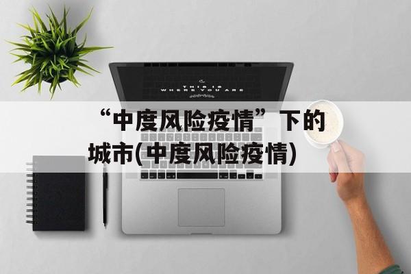 “中度风险疫情”下的城市(中度风险疫情)
