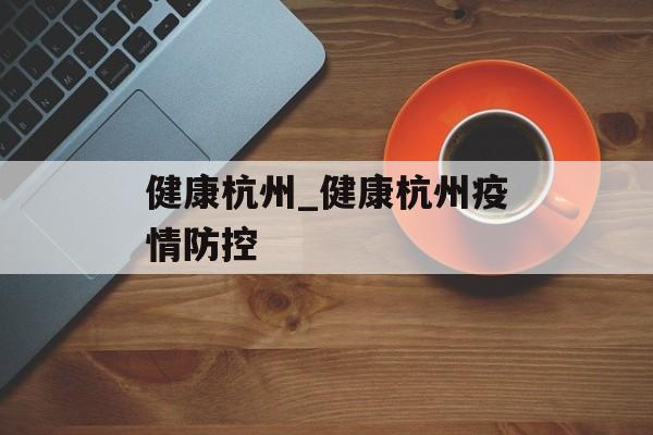 健康杭州_健康杭州疫情防控