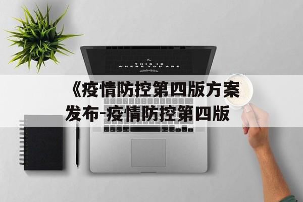 《疫情防控第四版方案发布-疫情防控第四版