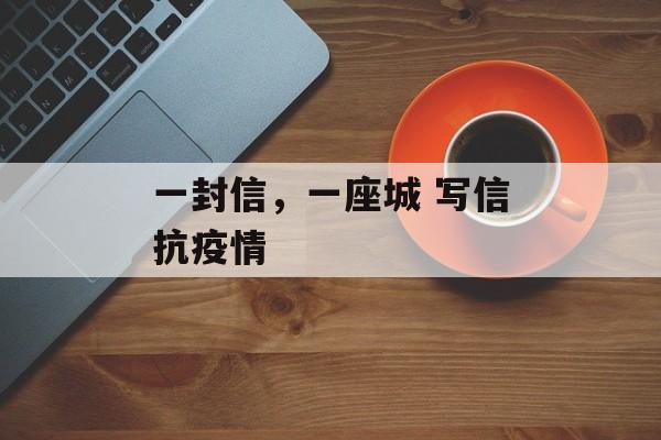 一封信，一座城 写信抗疫情