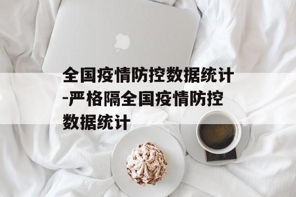 全国疫情防控数据统计-严格隔全国疫情防控数据统计