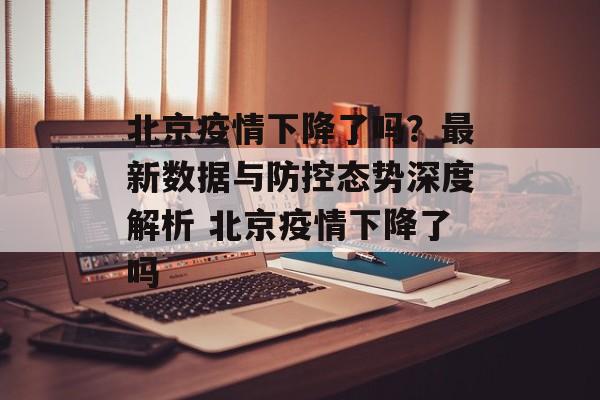 北京疫情下降了吗？最新数据与防控态势深度解析 北京疫情下降了吗