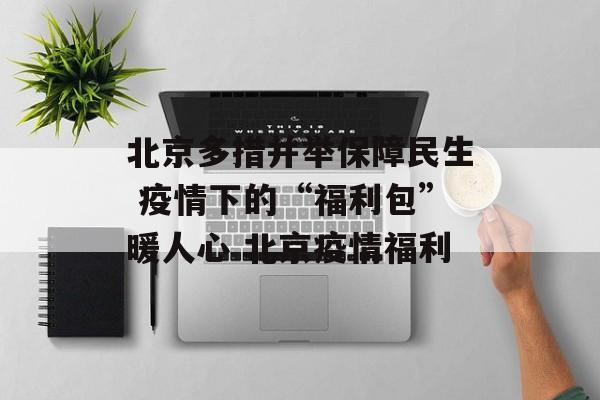 北京多措并举保障民生 疫情下的“福利包”暖人心 北京疫情福利