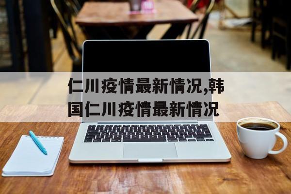 仁川疫情最新情况,韩国仁川疫情最新情况