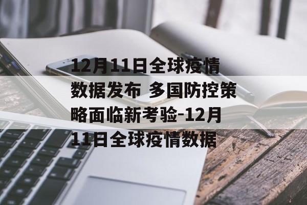 12月11日全球疫情数据发布 多国防控策略面临新考验-12月11日全球疫情数据