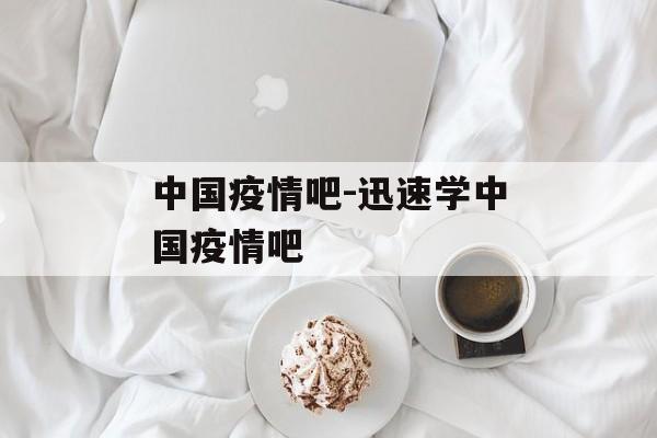中国疫情吧-迅速学中国疫情吧
