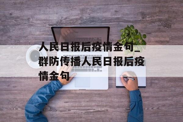人民日报后疫情金句_群防传播人民日报后疫情金句