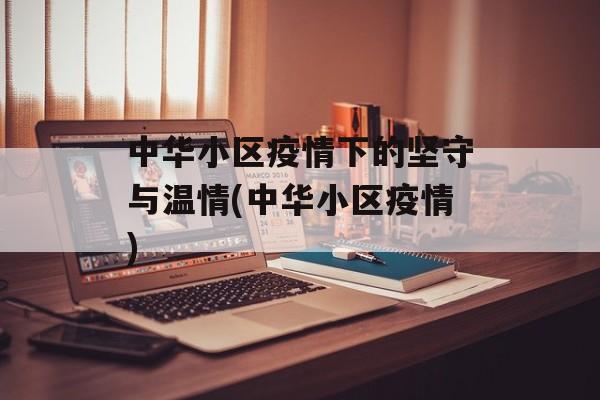 中华小区疫情下的坚守与温情(中华小区疫情)