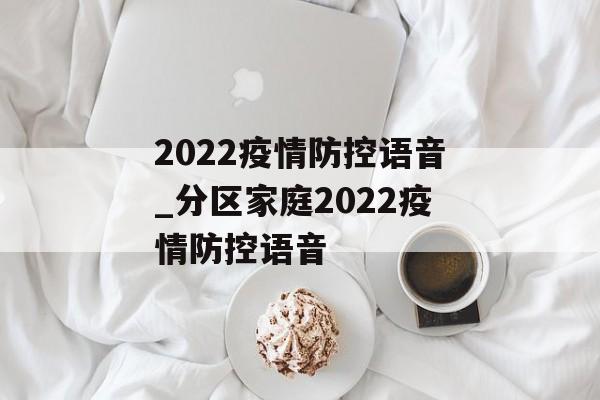 2022疫情防控语音_分区家庭2022疫情防控语音