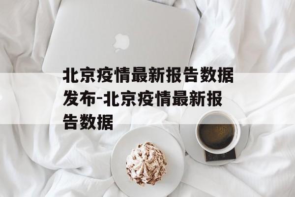 北京疫情最新报告数据发布-北京疫情最新报告数据