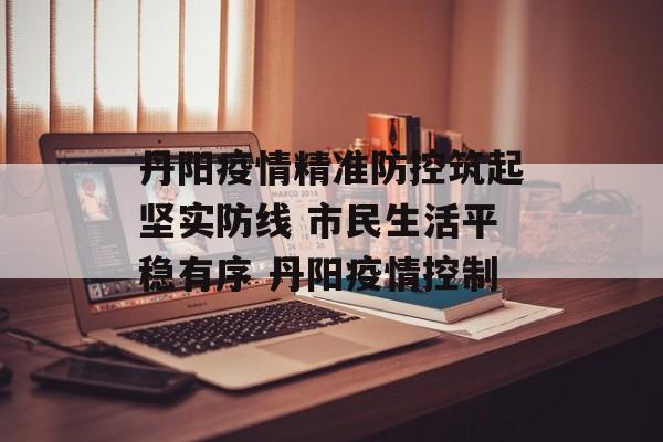 丹阳疫情精准防控筑起坚实防线 市民生活平稳有序 丹阳疫情控制