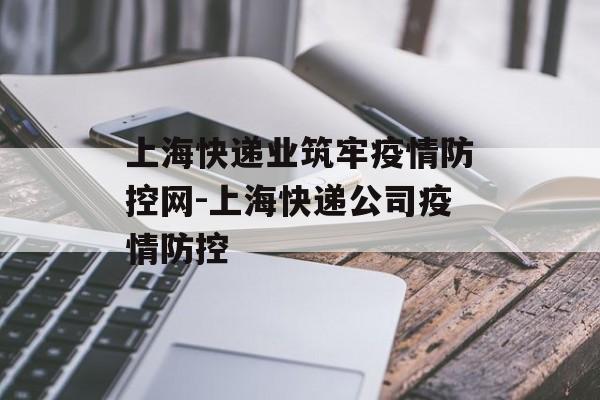 上海快递业筑牢疫情防控网-上海快递公司疫情防控