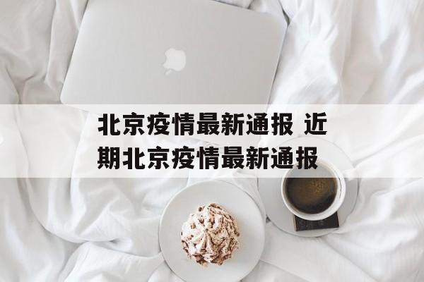 北京疫情最新通报 近期北京疫情最新通报