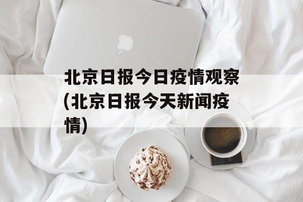 北京日报今日疫情观察(北京日报今天新闻疫情)