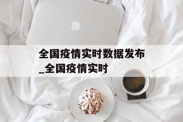 全国疫情实时数据发布_全国疫情实时