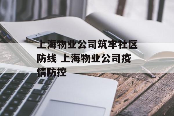 上海物业公司筑牢社区防线 上海物业公司疫情防控