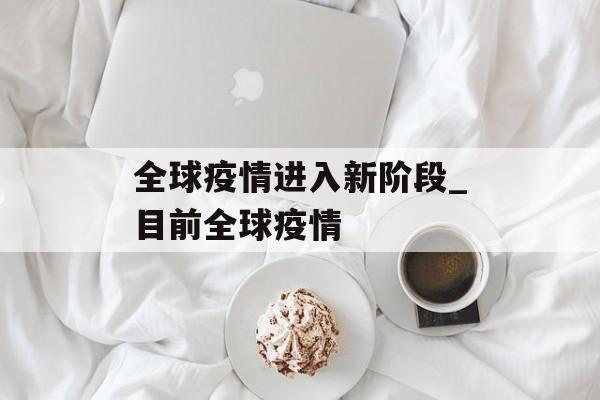 全球疫情进入新阶段_目前全球疫情