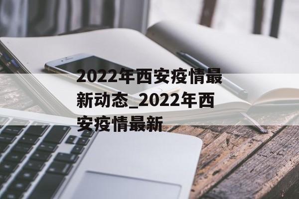 2022年西安疫情最新动态_2022年西安疫情最新
