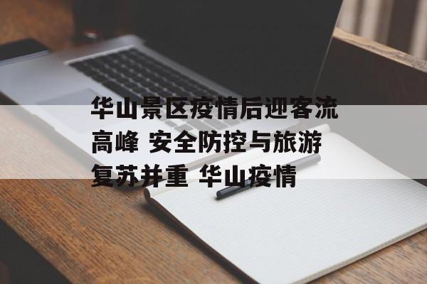 华山景区疫情后迎客流高峰 安全防控与旅游复苏并重 华山疫情