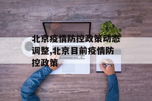 北京疫情防控政策动态调整,北京目前疫情防控政策