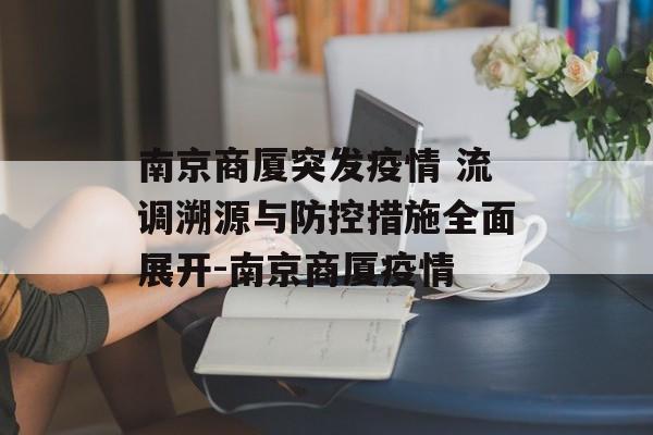 南京商厦突发疫情 流调溯源与防控措施全面展开-南京商厦疫情