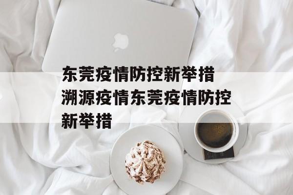 东莞疫情防控新举措 溯源疫情东莞疫情防控新举措
