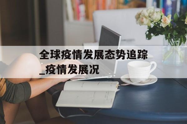 全球疫情发展态势追踪_疫情发展况