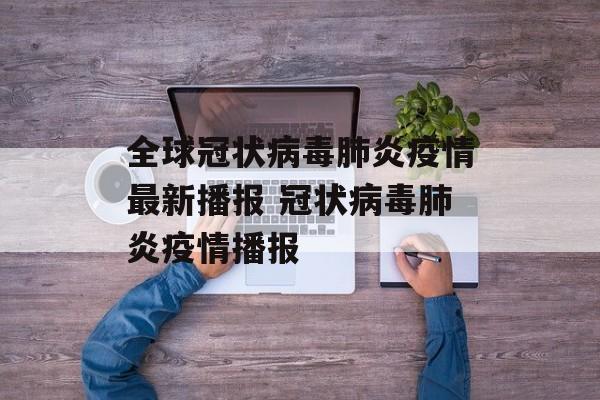 全球冠状病毒肺炎疫情最新播报 冠状病毒肺炎疫情播报