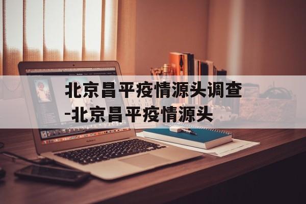 北京昌平疫情源头调查-北京昌平疫情源头