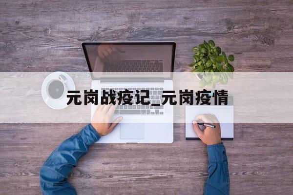 元岗战疫记_元岗疫情