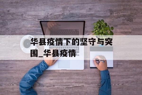 华县疫情下的坚守与突围_华县疫情