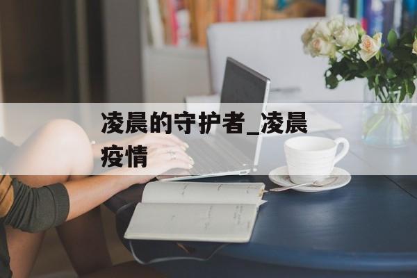 凌晨的守护者_凌晨 疫情
