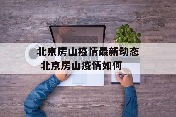 北京房山疫情最新动态 北京房山疫情如何
