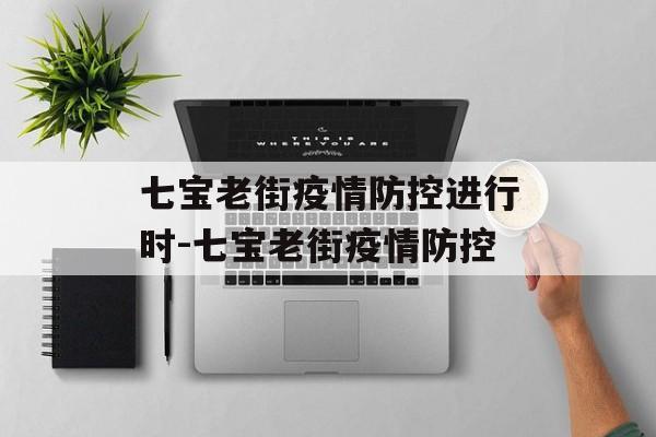 七宝老街疫情防控进行时-七宝老街疫情防控