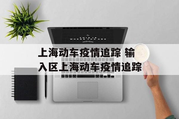 上海动车疫情追踪 输入区上海动车疫情追踪