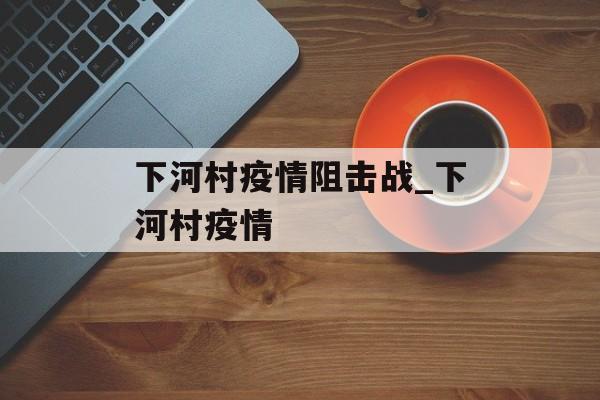 下河村疫情阻击战_下河村疫情