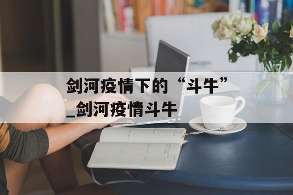 剑河疫情下的“斗牛”_剑河疫情斗牛