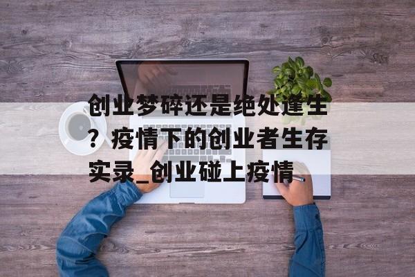 创业梦碎还是绝处逢生？疫情下的创业者生存实录_创业碰上疫情