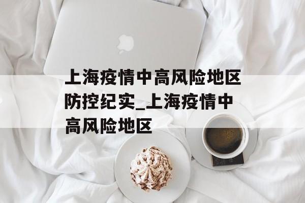 上海疫情中高风险地区防控纪实_上海疫情中高风险地区